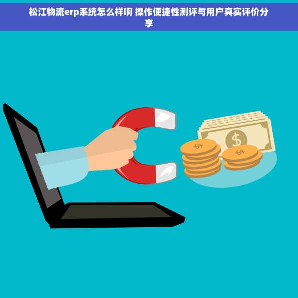 松江物流erp系统怎么样啊 操作便捷性测评与用户真实评价分享