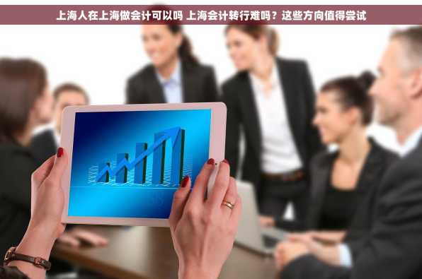 上海人在上海做会计可以吗 上海会计转行难吗？这些方向值得尝试