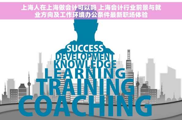 上海人在上海做会计可以吗 上海会计行业前景与就业方向及工作环境办公条件最新职场体验