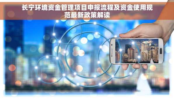 长宁环境资金管理项目申报流程及资金使用规范最新政策解读