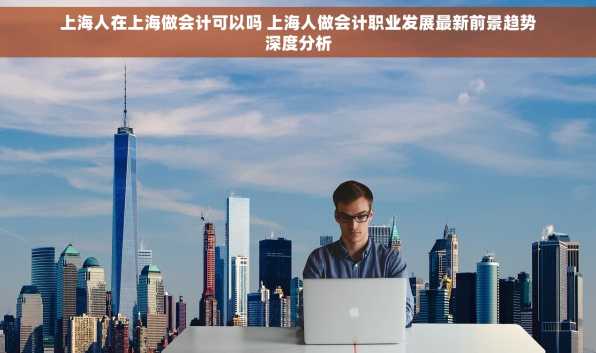 上海人在上海做会计可以吗 上海人做会计职业发展最新前景趋势深度分析