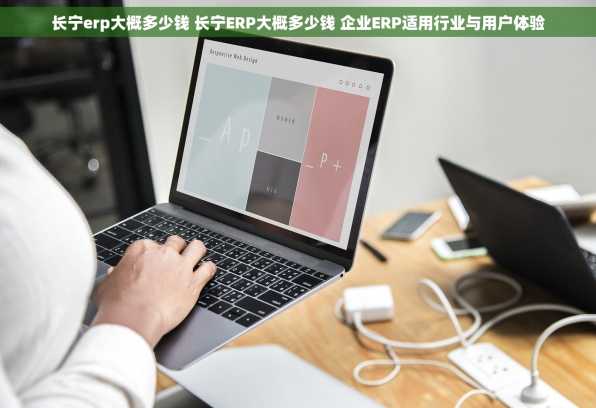 长宁erp大概多少钱 长宁ERP大概多少钱 企业ERP适用行业与用户体验