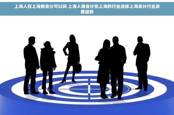 上海人在上海做会计可以吗 上海人做会计在上海的行业选择上海会计行业发展趋势