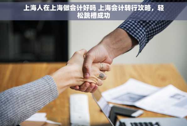 上海人在上海做会计好吗 上海会计转行攻略，轻松跳槽成功