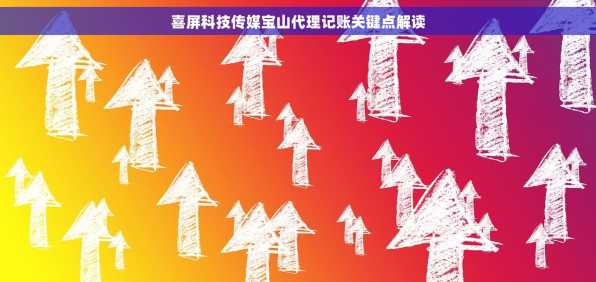 喜屏科技传媒宝山代理记账关键点解读