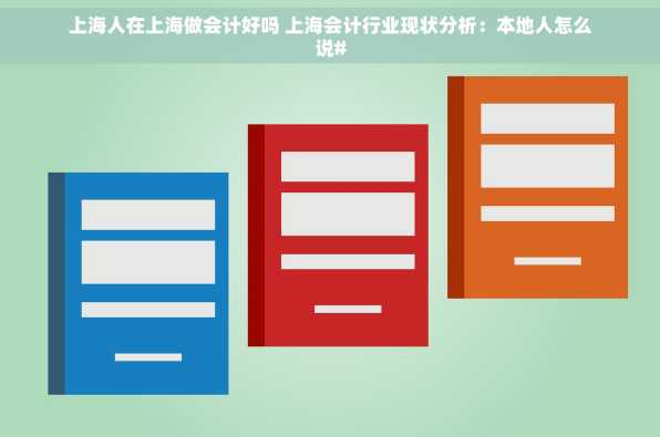 上海人在上海做会计好吗 上海会计行业现状分析：本地人怎么说#