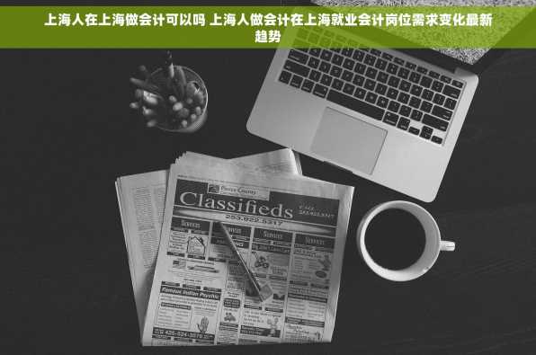 上海人在上海做会计可以吗 上海人做会计在上海就业会计岗位需求变化最新趋势
