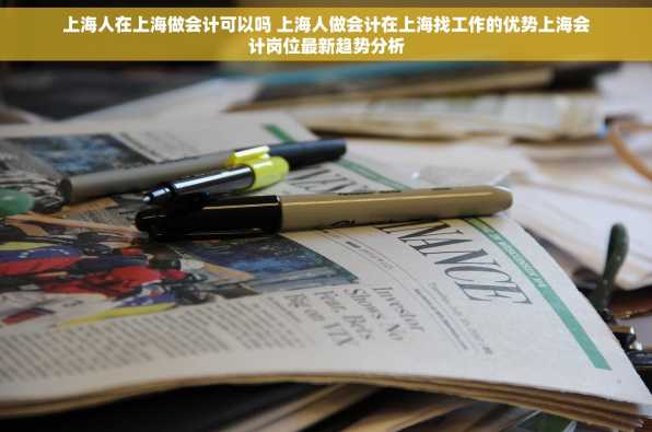 上海人在上海做会计可以吗 上海人做会计在上海找工作的优势上海会计岗位最新趋势分析
