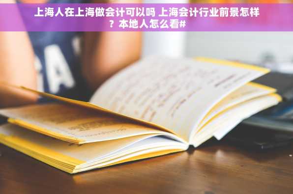 上海人在上海做会计可以吗 上海会计行业前景怎样？本地人怎么看#