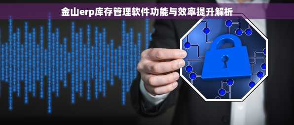 金山erp库存管理软件功能与效率提升解析