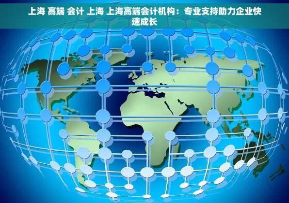 上海 高端 会计 上海 上海高端会计机构：专业支持助力企业快速成长