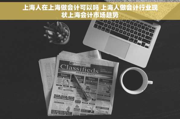 上海人在上海做会计可以吗 上海人做会计行业现状上海会计市场趋势