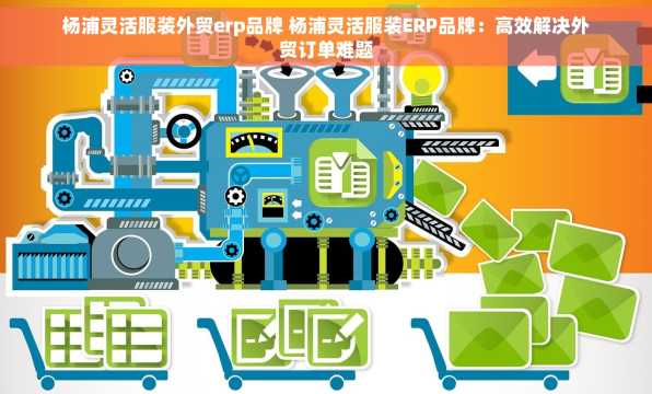 杨浦灵活服装外贸erp品牌 杨浦灵活服装ERP品牌：高效解决外贸订单难题