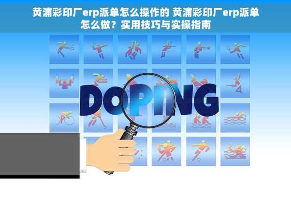 黄浦彩印厂erp派单怎么操作的 黄浦彩印厂erp派单怎么做？实用技巧与实操指南