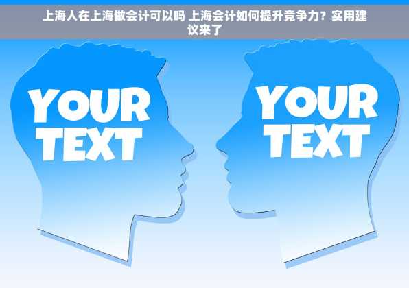 上海人在上海做会计可以吗 上海会计如何提升竞争力？实用建议来了