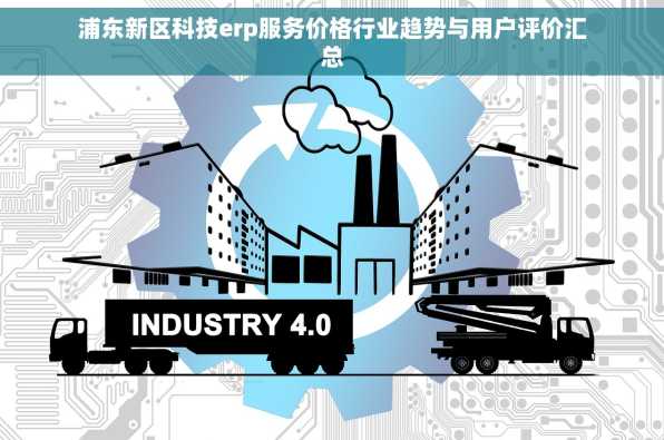 浦东新区科技erp服务价格行业趋势与用户评价汇总