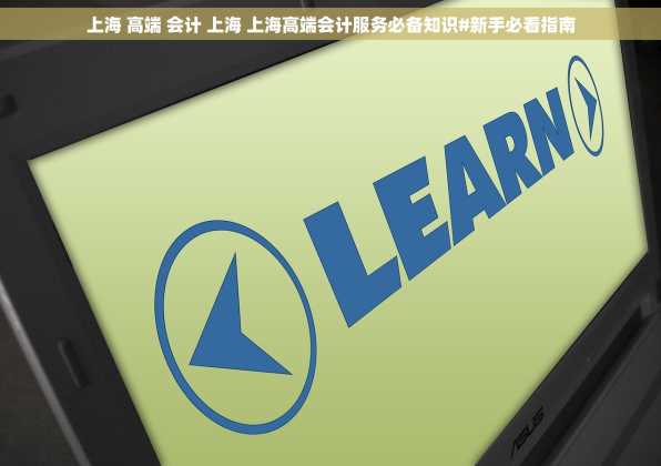 上海 高端 会计 上海 上海高端会计服务必备知识#新手必看指南