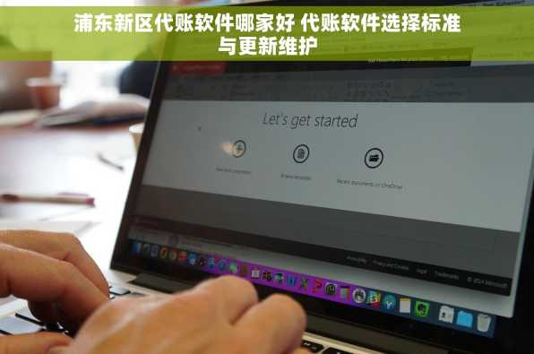 浦东新区代账软件哪家好 代账软件选择标准与更新维护