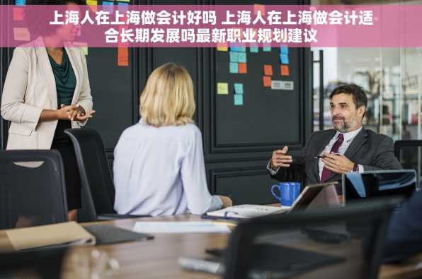 上海人在上海做会计好吗 上海人在上海做会计适合长期发展吗最新职业规划建议