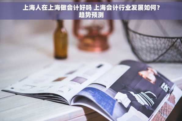 上海人在上海做会计好吗 上海会计行业发展如何？趋势预测