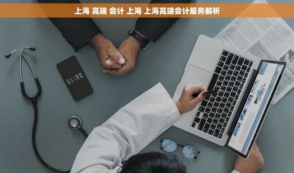 上海 高端 会计 上海 上海高端会计服务解析