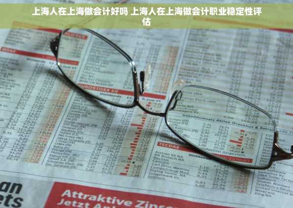 上海人在上海做会计好吗 上海人在上海做会计职业稳定性评估