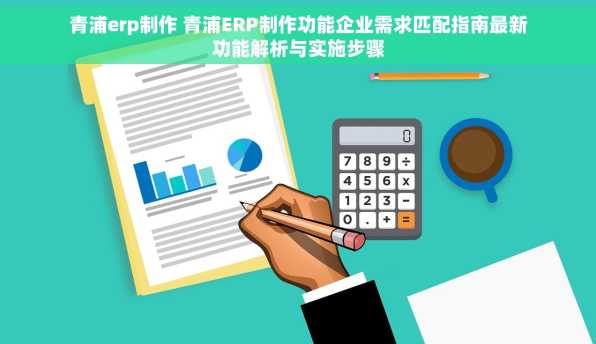 青浦erp制作 青浦ERP制作功能企业需求匹配指南最新功能解析与实施步骤