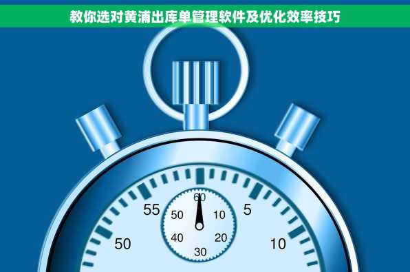 教你选对黄浦出库单管理软件及优化效率技巧