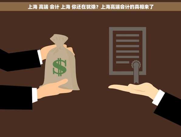 上海 高端 会计 上海 你还在犹豫？上海高端会计的真相来了