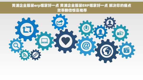 黄浦企业服装erp哪家好一点 黄浦企业服装ERP哪家好一点 解决您的痛点 效率翻倍惊喜推荐