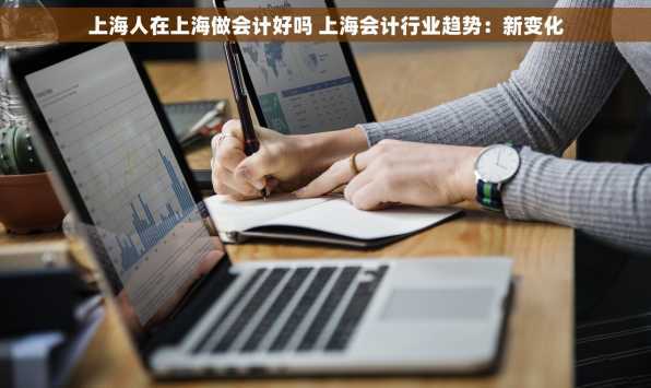 上海人在上海做会计好吗 上海会计行业趋势：新变化