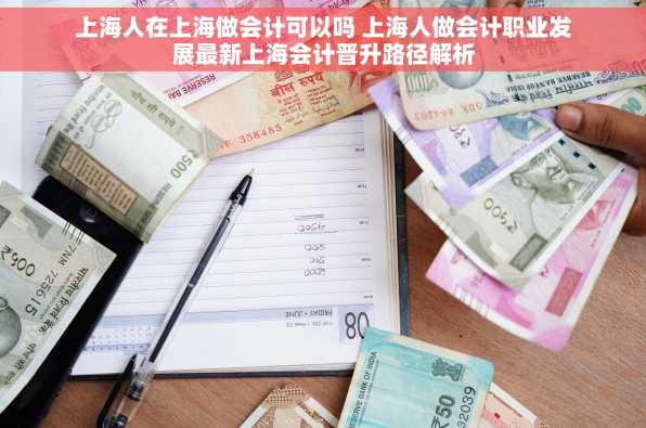 上海人在上海做会计可以吗 上海人做会计职业发展最新上海会计晋升路径解析