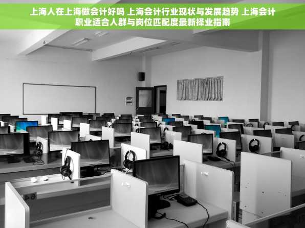 上海人在上海做会计好吗 上海会计行业现状与发展趋势 上海会计职业适合人群与岗位匹配度最新择业指南