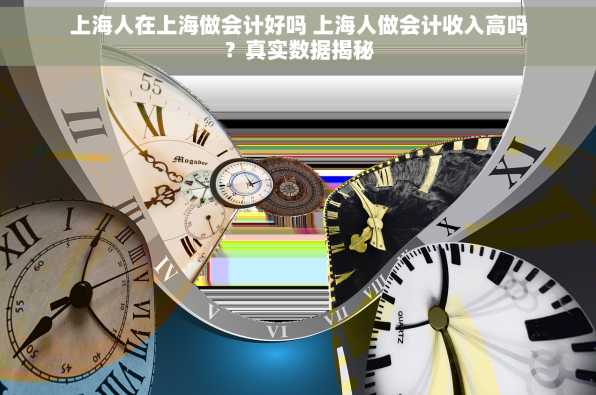 上海人在上海做会计好吗 上海人做会计收入高吗？真实数据揭秘