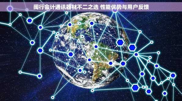 闽行会计通讯器材不二之选 性能优势与用户反馈