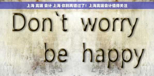 上海 高端 会计 上海 你别再错过了！上海高端会计值得关注