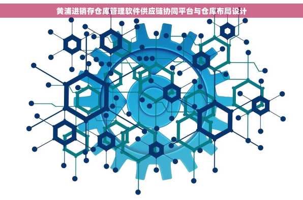 黄浦进销存仓库管理软件供应链协同平台与仓库布局设计