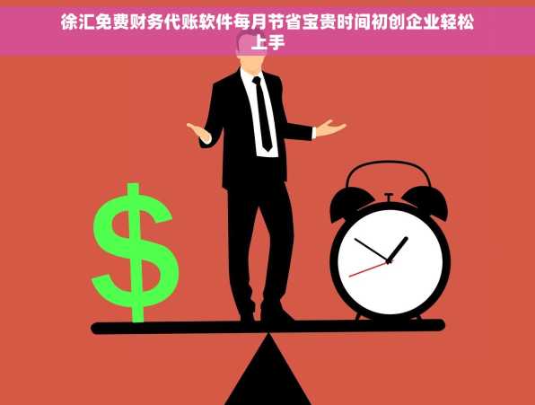 徐汇免费财务代账软件每月节省宝贵时间初创企业轻松上手