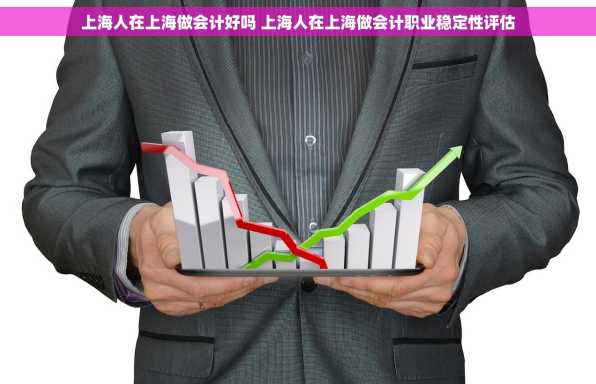 上海人在上海做会计好吗 上海人在上海做会计职业稳定性评估
