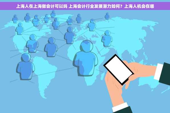 上海人在上海做会计可以吗 上海会计行业发展潜力如何？上海人机会在哪