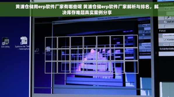 黄浦仓储用erp软件厂家有哪些呢 黄浦仓储erp软件厂家解析与排名，解决库存难题真实案例分享