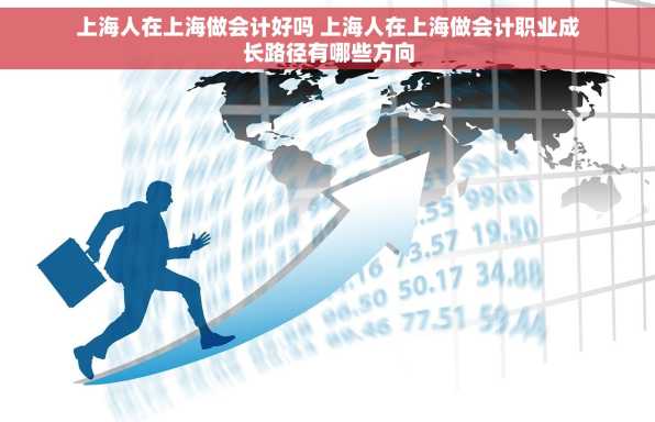 上海人在上海做会计好吗 上海人在上海做会计职业成长路径有哪些方向