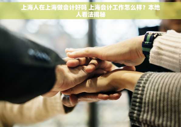上海人在上海做会计好吗 上海会计工作怎么样？本地人看法揭秘