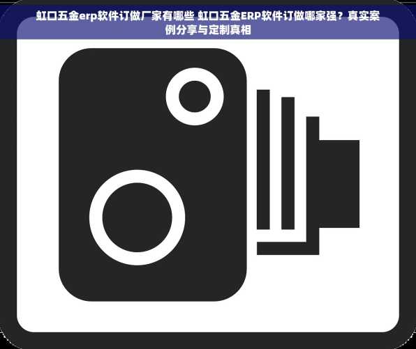 虹口五金erp软件订做厂家有哪些 虹口五金ERP软件订做哪家强？真实案例分享与定制真相