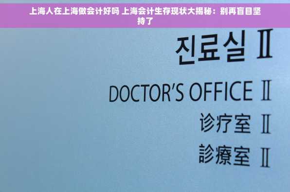 上海人在上海做会计好吗 上海会计生存现状大揭秘：别再盲目坚持了