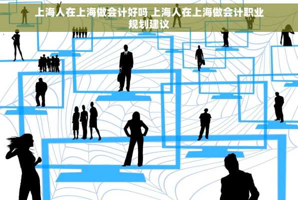 上海人在上海做会计好吗 上海人在上海做会计职业规划建议