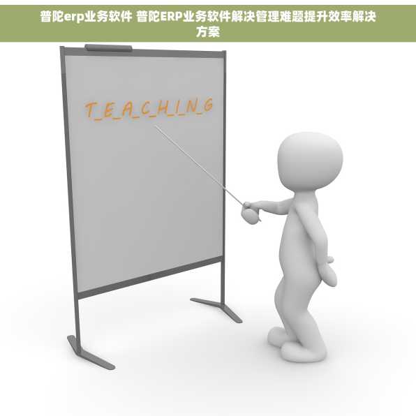普陀erp业务软件 普陀ERP业务软件解决管理难题提升效率解决方案