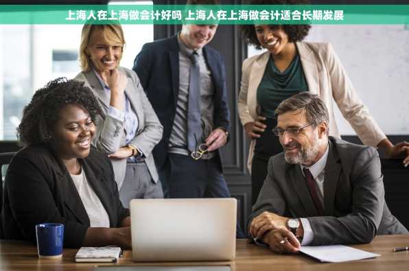 上海人在上海做会计好吗 上海人在上海做会计适合长期发展
