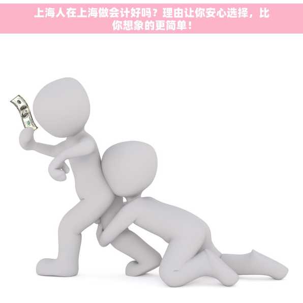 上海人在上海做会计好吗？理由让你安心选择，比你想象的更简单！