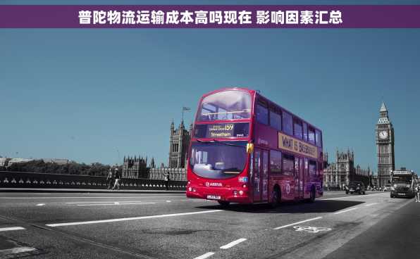 普陀物流运输成本高吗现在 影响因素汇总